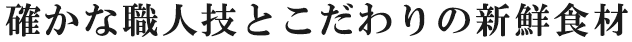 確かな職人技とこだわりの新鮮食材